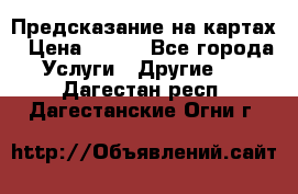 Предсказание на картах › Цена ­ 200 - Все города Услуги » Другие   . Дагестан респ.,Дагестанские Огни г.